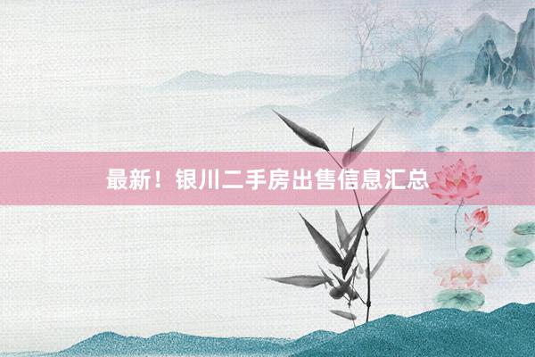 最新！银川二手房出售信息汇总