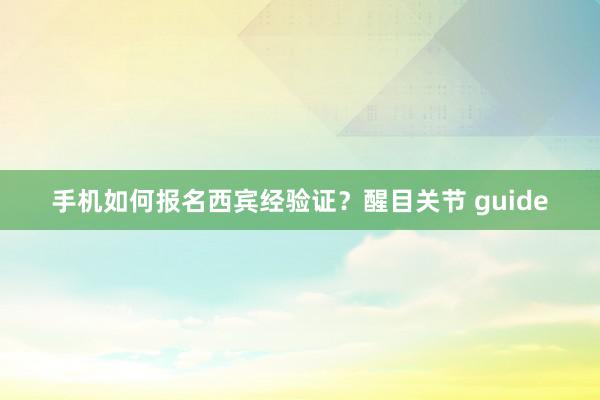 手机如何报名西宾经验证？醒目关节 guide